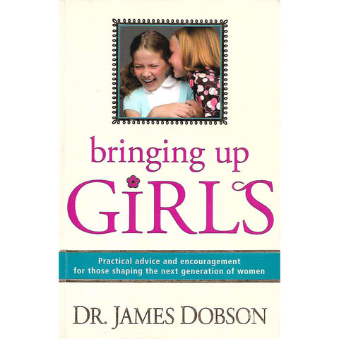 Bringing Up Girls: Practical Advice and Encouragement for Those Shaping the Next Generation of Women | Dr. James Dobson