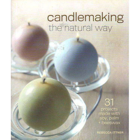 Candlemaking the Natural Way: 31 Projects Made with Soy, Palm & Beeswax | Rebecca Ittner