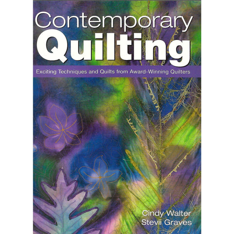 Contemporary Quilting: Exciting Techniques and Quilts from Award-Winning Quilters | Cindy Walter & Stevii Graves