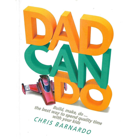 Dad Can Do: Build, Make, Do...The Best Way to Spend Quality Time With Your Kids | Chris Barnardo