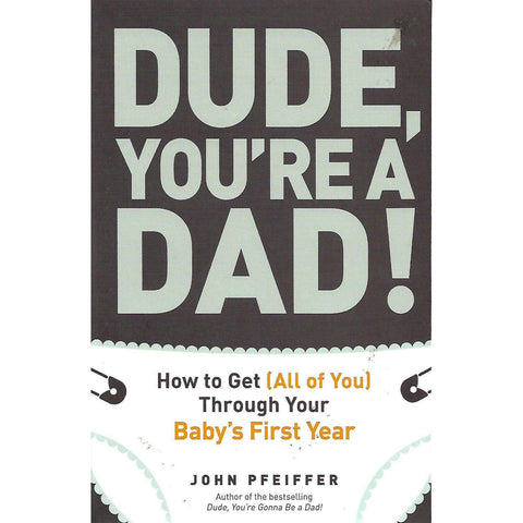 Dude, You're a Dad! How to Get (All of You) Through Your Baby's First Year | John Pfeiffer