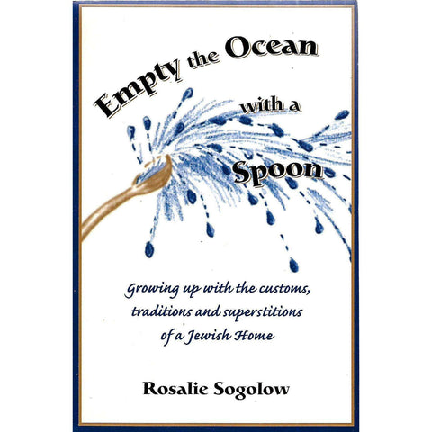 Empty the Ocean With a Spoon: Growing Up With the Customs, Traditions and Superstitions of a Jewish Home | Rosalie Sogolow