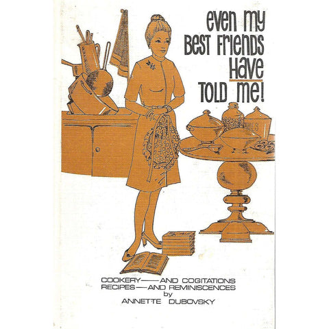 Even My Best Friends Have Told Me: Cookery - And Cogitations, Recipes - And Reminiscences | Annette Dubovsky