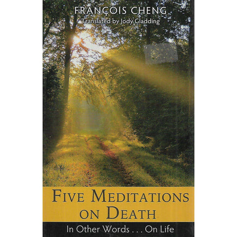 Five Meditations on Death: In Other Words...On Life | Francois Cheng