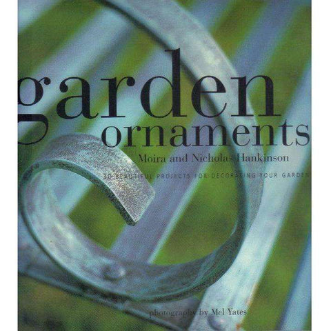 Garden Ornaments: 30 Beautiful Projects for Decorating Your Garden | Moira Hankinson, Nicholas Hankinson, Mel Yates