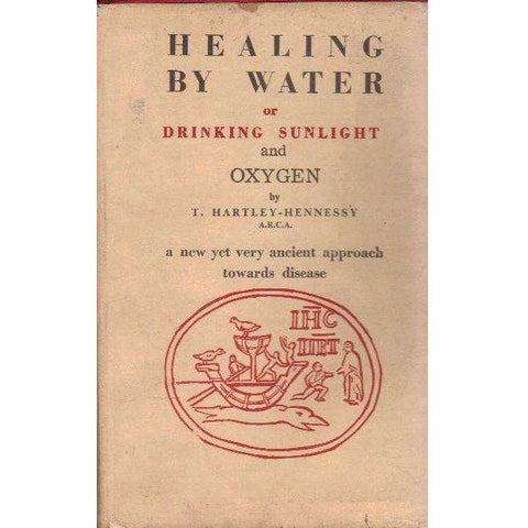 Healing by Water or Drinking Sunlight and Oxygen: The Vital Force in Water and its Relationship to Disease | T. Hartley-Hennessy