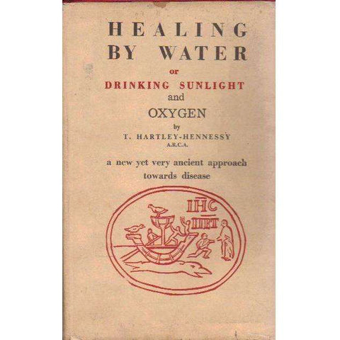 Healing by Water or Drinking Sunlight and Oxygen: The Vital Force in Water and its Relationship to Disease | T. Hartley-Hennessy
