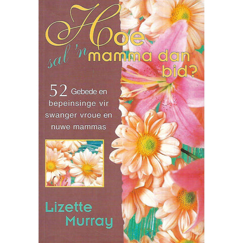 Hoe Sal 'n Mamma dan Bid? 52 Gebede en Bepeinsinge vir Swanger Vroue en Nuwe Mammas | Lizette Murray