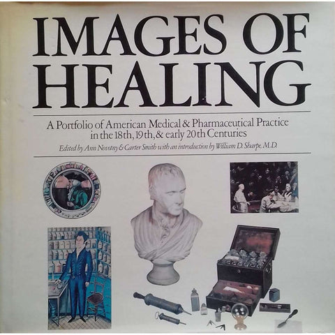 Images of Healing: A Portfolio of American Medical & Pharmaceutical Practice in the 18th, 19th, & Early 20th Centuries | Ann Novotny & Carter Smith (Eds.)