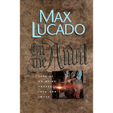On the Anvil: Stories on Being Shaped Into God's Image | Max Lucado
