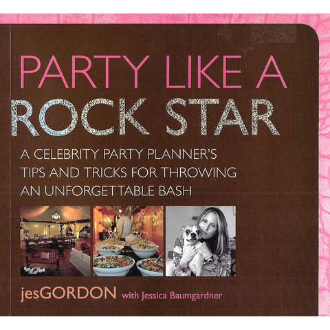 Party Like A Rock Star: A Celebrity Party Planner's Tips and Tricks for Throwing an Unforgettable Bash | Jes Gordon & Jessica Baumgartner