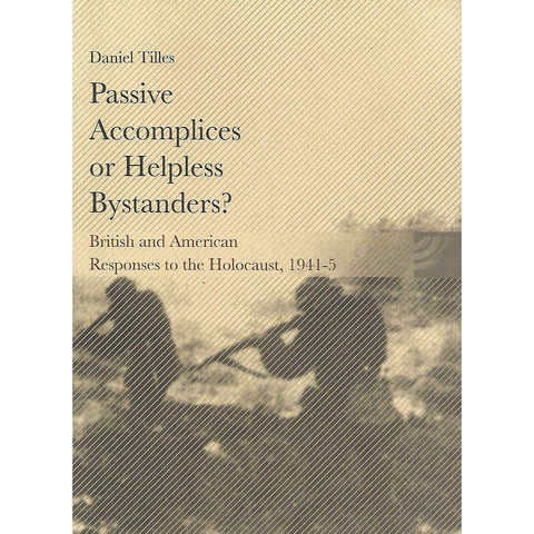 Passive Accomplices or Helpless Bystanders? British and American Responses to the Holocaust, 1941-5 | Daniel Tilles