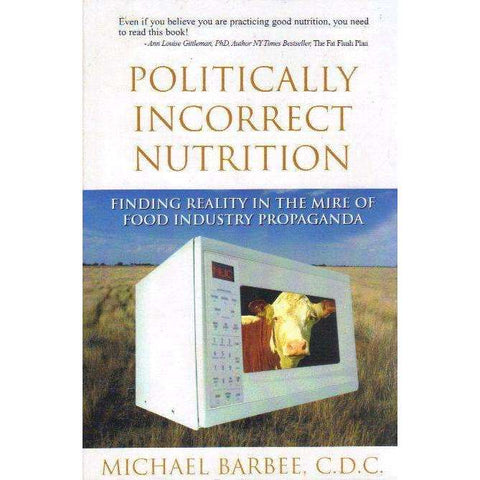 Politically Incorrect Nutrition: Finding Reality in the Mire of Food Industry | Michael Barbee