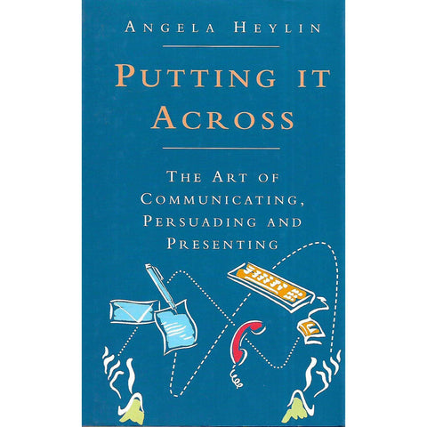 Putting it Across: The Art of Communicating, Persuading and Presenting | Angela Heylin