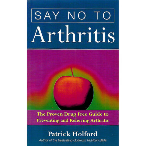 Say No to Arthritis: The Proven Drug Free Guide to Preventing and Relieving Arthritis | Patrick Holford