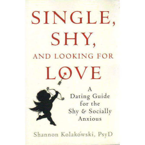 Single, Shy, and Looking for Love : A Dating Guide for the Shy and Socially Anxious | Shannon Kolakowski