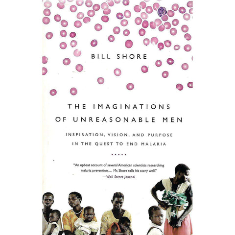 The Imaginations of Unreasonable Men: Inspiration, Vision, and Purpose in the Quest to End Malaria | Bill Shore