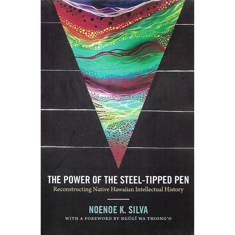 The Power of the Steel-Tipped Pen: Reconstructing Native Hawaiian Intellectual History | Noenoe K. Silva