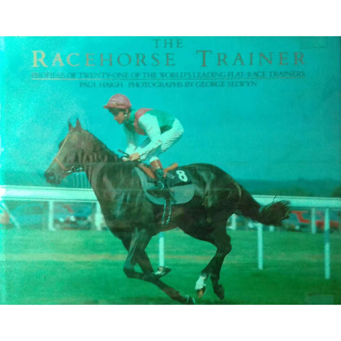 The Racehorse Trainer: Profiles of Twenty-One of the World's Leading Flat-Race Trainers | Paul Haig