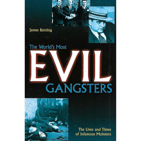 The World's Most Evil Gangsters: The Lives and Times of Infamous Mobsters | James Banting