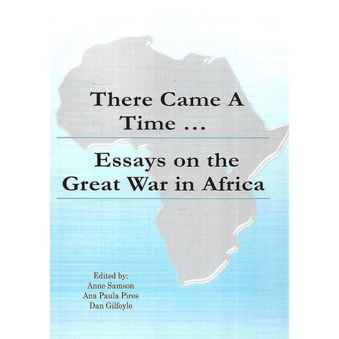 There Came A Time... Essays on the Great War in Africa | Anne Samson, Ana Paula Pires & Dan Gilfoyle (Eds.)