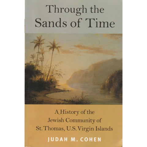 Through the Sands of Time: A History of the Jewish Community of St. Thomas, U.S. Virgin Islands | Judah M. Cohen