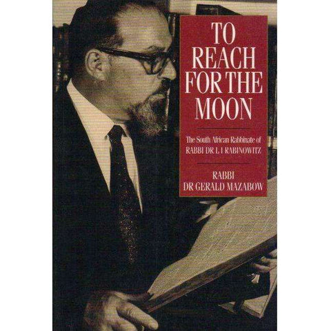 To Reach for the Moon: The South African Rabbinate of Rabbi Dr L I Rabinowitz as reflected in his Public Addresses, Sermons and Writing | Rabbi Dr.Gerald Mazabow