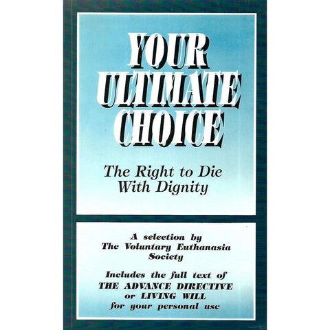 Your Ultimate Choice: The Right to Die With Dignity (A Selection by The Voluntary Euthanasia Society)